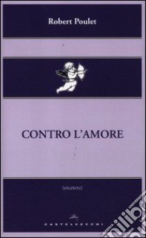 Contro l'amore libro di Poulet Robert