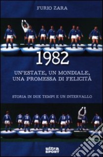 1982. Un'estate, un mondiale, una promessa di felicità. Storia in due tempi e un intervallo libro di Zara Furio