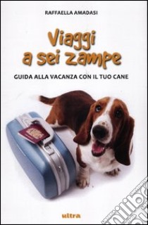 Viaggi a sei zampe. Guida alla vacanza con il tuo cane libro di Amadasi Raffaella