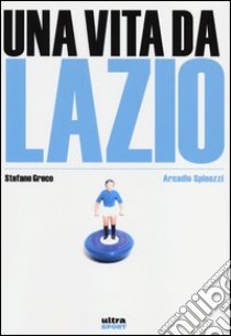 Una vita da Lazio libro di Spinozzi Arcadio; Greco Stefano