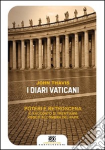 I diari vaticani. Poteri e retroscena. Il racconto di trent'anni vissuti all'ombra del Papa libro di Thavis John