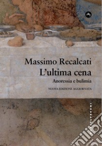 L'ultima cena. Anoressia e bulimia. Nuova ediz. libro di Recalcati Massimo