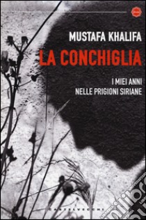 La conchiglia. I miei anni nelle prigioni siriane libro di Khalifa Mustafa