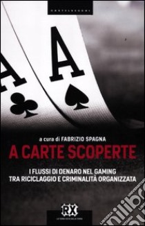 A carte scoperte. I flussi di denaro nel gaming tra riciclaggio e criminalità organizzata libro di Spagna F. (cur.)