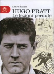 Hugo Pratt. Le lezioni perdute. Ediz. illustrata libro di Scarpa Laura