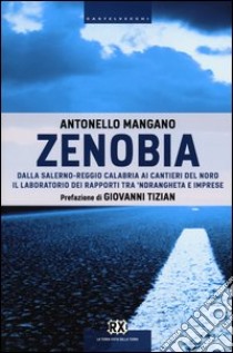 Zenobia. Dalla Salerno-Reggio Calabria ai cantieri del Nord. Il laboratorio dei rapporti tra 'ndrangheta e imprese libro di Mangano Antonello