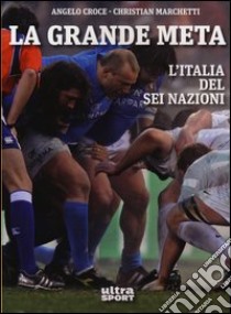 La grande meta. L'Italia del Sei Nazioni libro di Croce Angelo; Marchetti Christian