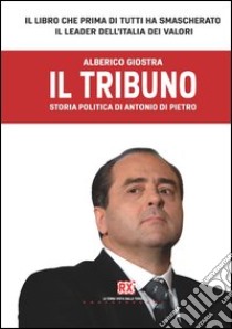 Il tribuno. Storia politica di Antonio Di Pietro libro di Giostra Alberico