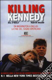 Killing Kennedy. Da Washington a Dallas: la fine del sogno americano libro di O'Reilly Bill; Dugard Martin