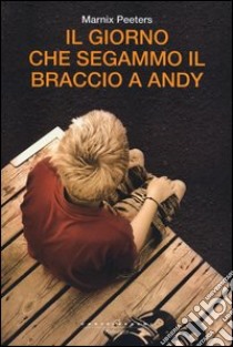 Il giorno che segammo il braccio a Andy libro di Peeters Marnix