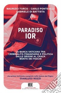 Paradiso Ior. La banca vaticana tra criminalità finanziaria e politica. Dalle origini al crack Monte dei Paschi libro di Di Battista Gabriele; Pontesilli Carlo; Turco Maurizio