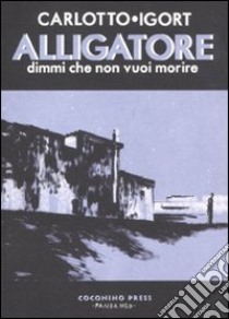 Alligatore. Dimmi che non vuoi morire libro di Carlotto Massimo; Igort