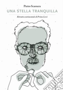 Una stella tranquilla. Ritratto sentimentale di Primo Levi libro di Scarnera Pietro