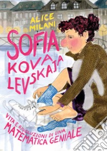 Sofia Kovalevskaja. Vita e rivoluzioni di una matematica geniale libro di Milani Alice