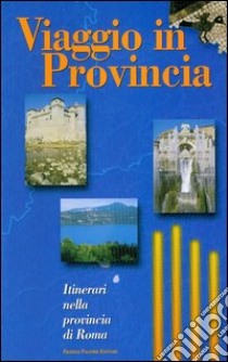 Viaggio in provincia. Itinerari nella provincia di Roma libro di Sagramora Alessandro