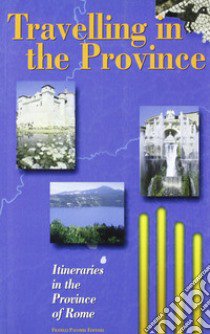 Travelling in the Province. Itineraries in the Province of Rome libro di Sagramora A. (cur.)