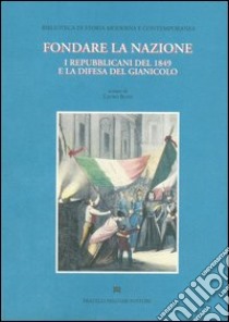 Fondare la nazione. I repubblicani del 1849 e la difesa del Gianicolo libro di Rossi Lauro