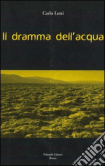 Il dramma dell'acqua libro di Lotti Carlo