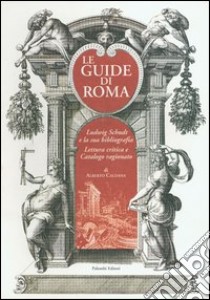 Le guide di Roma. Ludwig Schudt e la sua biografia. Lettura critica e catalogo ragionato libro di Caldana Alberto