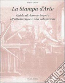 La stampa d'arte. Guida al riconoscimento, all'attribuzione e alla valutazione libro di Liberati Stefano