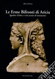 Le erme bifronti di Aricia. Ippolito-Virbio e i riti arcaici di iniziazione libro di Silvestri A. (cur.)