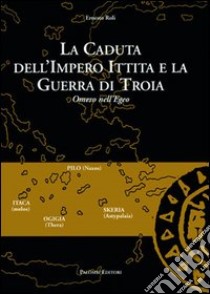 La caduta dell'impero ittita e la guerra di Troia. Omero nell'Egeo libro di Roli E. (cur.)