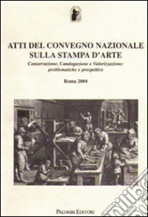 Atti del Convegno Nazionale sulla stampa d'arte. Conservazione, catalogazione e valorizzazione: problematiche e prospettive libro di Liberati S. (cur.)