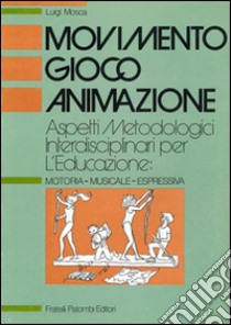 Movimento, gioco, animazione. Aspetti metodologici interdisciplinari per l'educazione: motoria-musicale-espressiva libro di Mosca Luigi