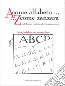 A come alfabeto... Z come zanzara. Analfabetismo e malaria nella campagna romana- Duilio Cambellotti: una parentesi d'arte libro