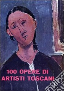 100 opere di artisti toscani. Ediz. illustrata libro