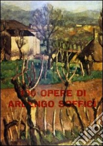 100 opere di Ardengo Soffici. Ediz. illustrata libro di Bargellini Piero; Bellonzi Fortunato