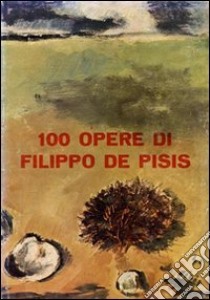 100 opere di Filippo De Pisis. Ediz. illustrata libro di Marchiori Giuseppe; Zanotto Sandro