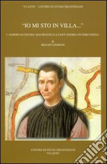 «Io mi sto in villa...». L'albergaccio del Machiavelli a Sant'Andrea in Percussina libro di Stopani Renato