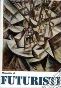 Omaggio ai futuristi, Boccioni, Balla, Carrà, Russolo, Severini, Soffici, Sironi, Rosai, Balsessari, Prampolini, Depero, Magnelli. Ediz. illustrata libro