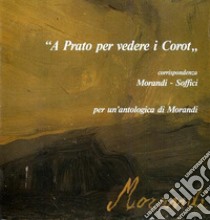 «A Prato per vedere i Corot». Corrispondenza Morandi-Soffici. Per un'antologia di Morandi libro di Cavallo Luigi