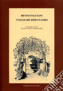 Viaggiare disegnando libro di Falciani Renzo; Franciolini G. (cur.); Ruffilli M. (cur.)