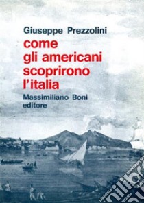 Come gli americani scoprirono l'Italia libro di Prezzolini Giuseppe