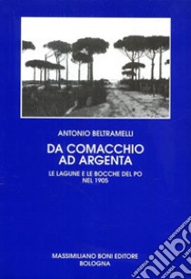 Da Comacchio ad Argenta. Le lagune e le bocche del Po libro di Beltramelli Antonio