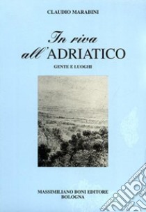 In riva all'Adriatico. Gente e luoghi libro di Marabini Claudio