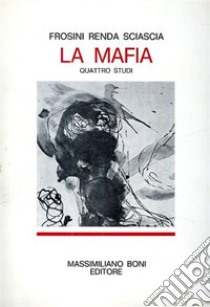 La mafia. Quattro studi libro di Frosini Vittorio; Renda Francesco; Sciascia Leonardo