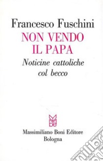 Non vendo il Papa. Noticine cattoliche col becco libro di Fuschini Francesco