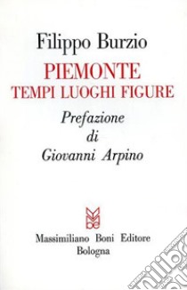 Piemonte. Tempi, luoghi, figure libro di Burzio Filippo