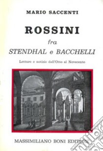 Rossini fra Stendhal e Bacchelli. Lettere e notizie dall'Otto al Novecento libro di Saccenti Mario