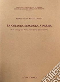 La cultura spagnola a Parma in un catalogo dei Frères Faure librai ducali (1794) libro di Miazzi Chiari Maria Paola