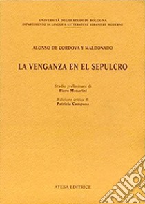 La venganza en el sepulcro. Ediz. critica libro di Cordova y Maldonado Alonso de; Campana P. (cur.); Menarini P. (cur.)