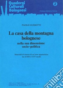 La casa della montagna bolognese nella sua dimensione socio-politica. Materiali di ricerca di un'area appenninica tra il XIII e il XV secolo libro di Guidotti Paolo