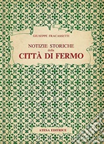 Notizie storiche della città di Fermo (rist. anast. Fermo, 1841). Nuova ediz. libro di Fracassetti Giuseppe