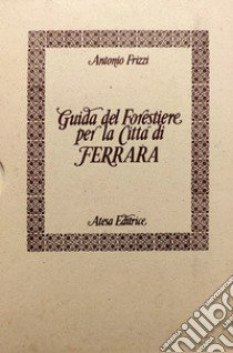 Guida del forestiere per la città di Ferrara (rist. anast.) libro di Frizzi Antonio