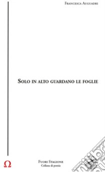 Solo in alto guardano le foglie libro di Auguadri Francesca; Bardotti M. (cur.); Cardellini S. (cur.); Iacopini G. (cur.)