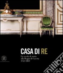 Casa di re. Un secolo di storia alla reggia di Caserta 1752-1860. Ediz. illustrata libro di Cioffi R. (cur.)